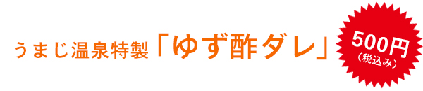 うまじ温泉特製「ゆず酢ダレ」 500円（税込）